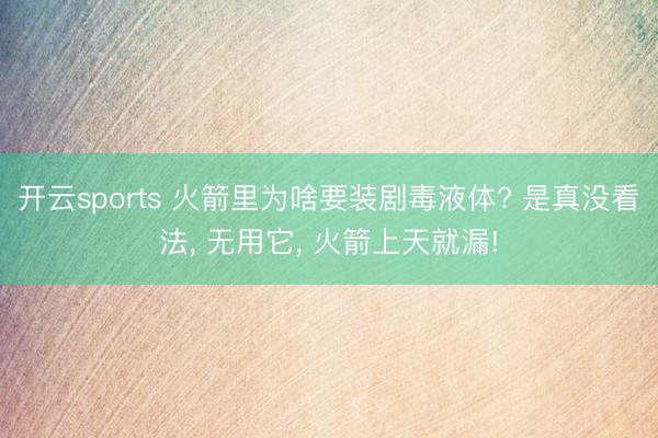 开云sports 火箭里为啥要装剧毒液体? 是真没看法， 无用它， 火箭上天就漏!