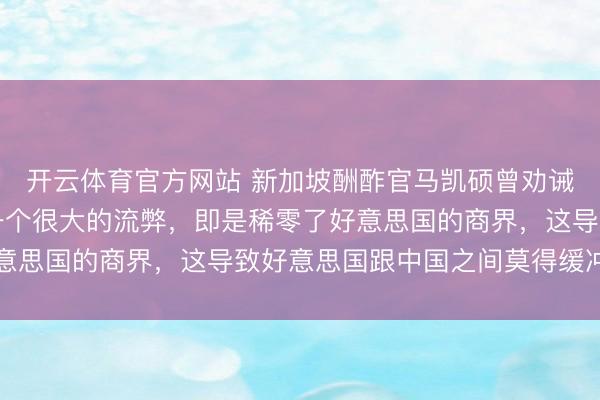 开云体育官方网站 新加坡酬酢官马凯硕曾劝诫过中国，说中国犯了一个很大的流弊，即是稀零了好意思国的商界，这导致好意思国跟中国之间莫得缓冲带了